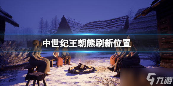 中世纪王朝熊在哪里刷新 熊的位置在哪里
