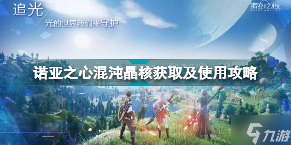诺亚之心混沌晶核获取及怎么用好 混沌晶核如何获取
