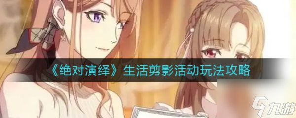 绝对演绎具体一览 生活剪影活动攻略大全