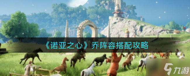 诺亚之心乔阵容组合攻略攻略