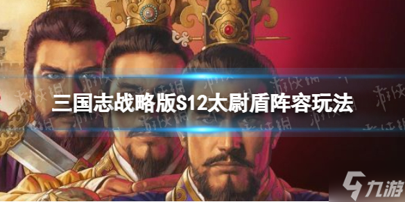 三国志战略版S12暂避太尉盾开荒攻略 S12太尉盾阵容玩法
