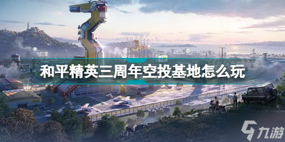 和平精英三周年空投基地怎么玩 和平精英三周年空投基地玩法介绍