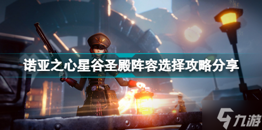 诺亚之心星谷圣殿怎么打 诺亚之心星谷圣殿阵容选择攻略呈上
