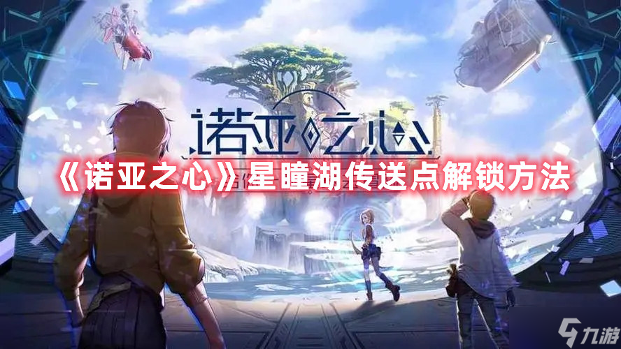 诺亚之心星瞳湖传送点解锁方法