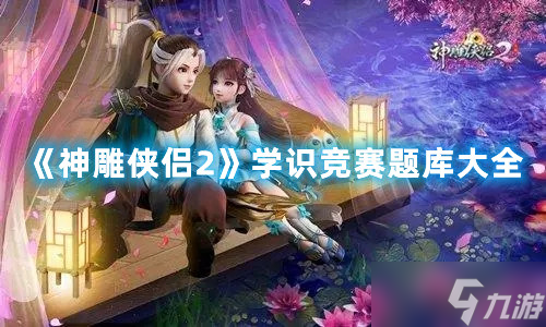 神雕侠侣2学识竞赛题库答案汇总