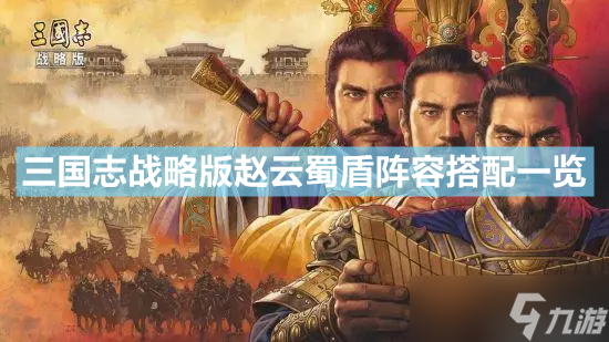 三国志战略版赵云刘备魏延阵容组合攻略一览 赵云蜀盾阵容一览
