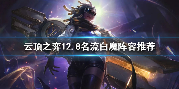 云顶之弈新版本名流白魔怎么玩？12.8名流白魔阵容推荐