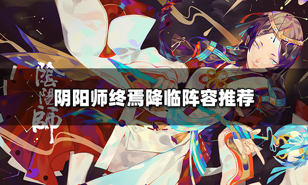 阴阳师终焉降临阵容式神 终焉降临阵容推荐