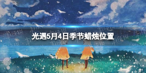 光遇季节蜡烛5.4位置 5月4日季节蜡烛在哪