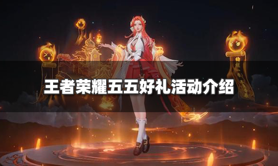 王者荣耀五五好礼活动怎么玩 五五好礼活动介绍