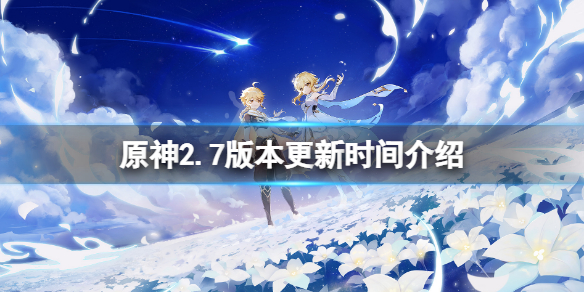 原神2.7版本什么时候更新？2.7版本更新时间介绍