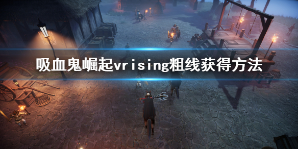 吸血鬼崛起v rising粗线怎么获得？vrising粗线获得方法