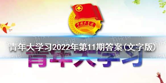 青年大学习2022第11期答案(文字版) 青年大学习2022年最新一期答案