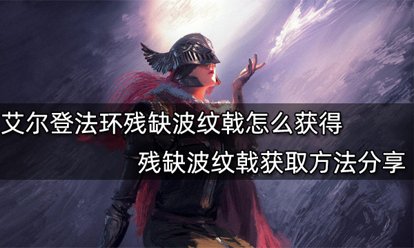 艾尔登法环残缺波纹戟怎么获得 残缺波纹戟获取方法分享