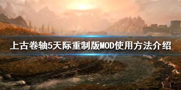 上古卷轴5天际重制版MOD如何使用？MOD使用方法介绍