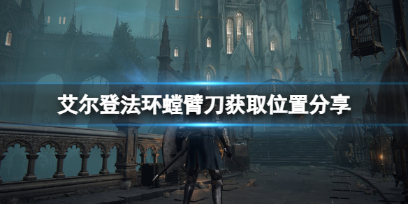 艾尔登法环螳臂刀怎么获得？螳臂刀获取位置分享