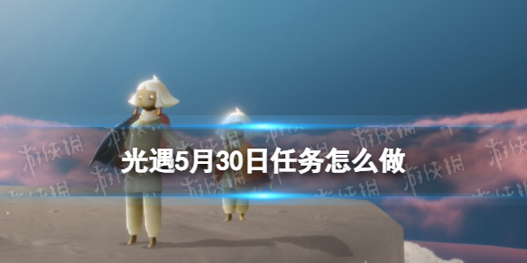 光遇每日任务5.30 5月30日任务怎么做