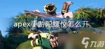 怎么开apex手游陀螺仪 陀螺仪开启方法