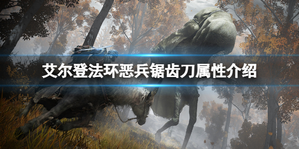 艾尔登法环恶兵锯齿刀属性怎么样？恶兵锯齿刀属性介绍