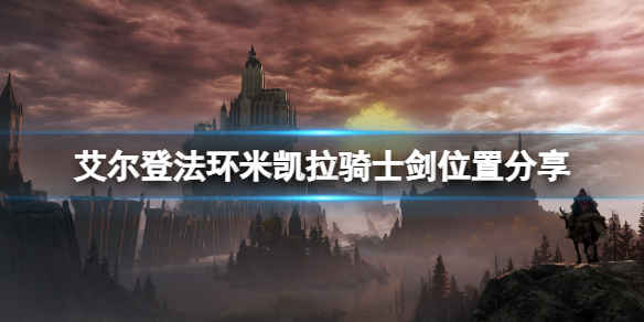艾尔登法环米凯拉骑士剑怎么搞？米凯拉骑士剑位置分享