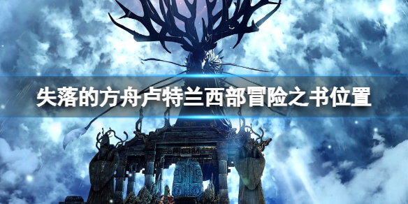 失落的方舟卢特兰西部冒险之书怎么做？卢特兰西部冒险之书位置