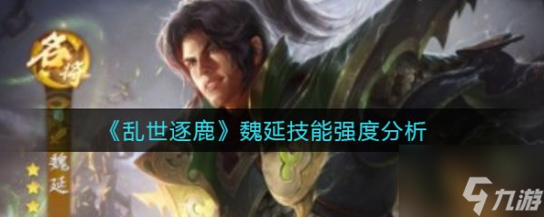 乱世逐鹿魏延技能强度怎么样 魏延技能强度分析