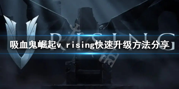 吸血鬼崛起如何快速升级？v rising快速升级方法分享