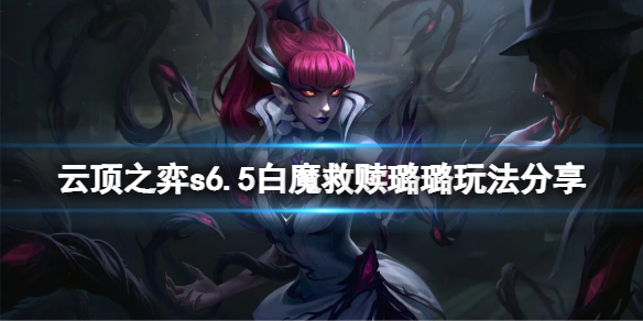 云顶之弈s6.5白魔救赎璐璐怎么玩？s6.5白魔救赎璐璐玩法分享