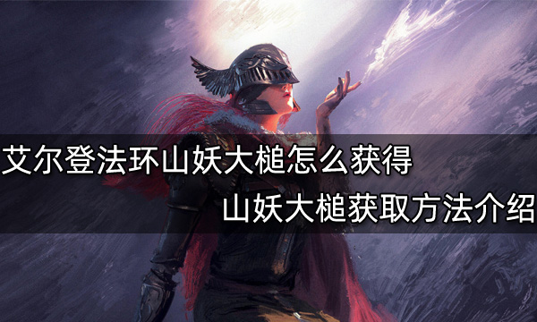 艾尔登法环山妖大槌怎么获得 山妖大槌获取方法介绍