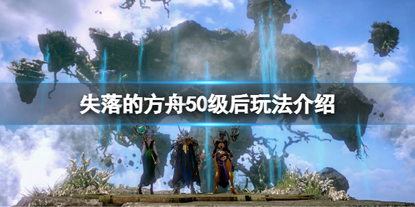 失落的方舟50级之后干什么？50级后玩法介绍