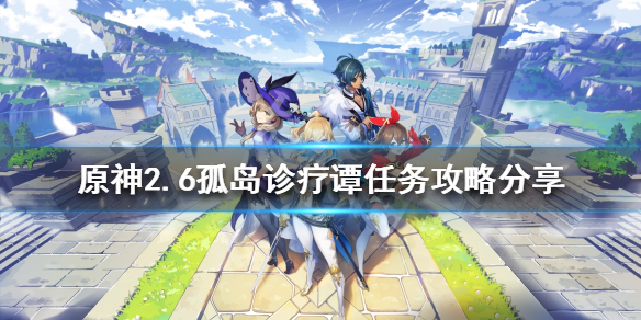 原神2.6孤岛诊疗谭任务怎么做？2.6孤岛诊疗谭任务攻略分享