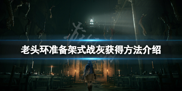 艾尔登法环准备架式战灰怎么获得？准备架式战灰获得方法介绍