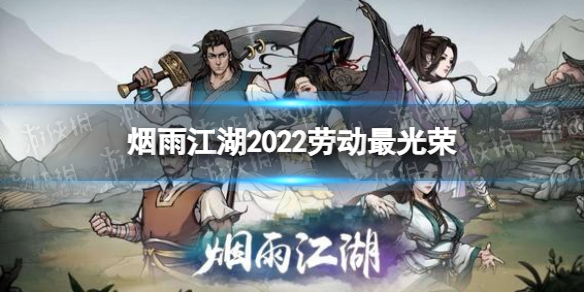 烟雨江湖劳动最光荣慰问品给谁 2022五一活动攻略