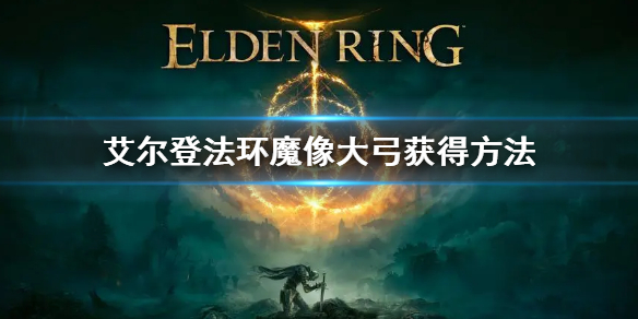 艾尔登法环魔像大弓怎么获得 魔像大弓获得方法
