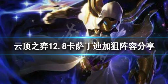 云顶之弈新版本卡萨丁怎么玩？12.8卡萨丁迪加狙阵容分享