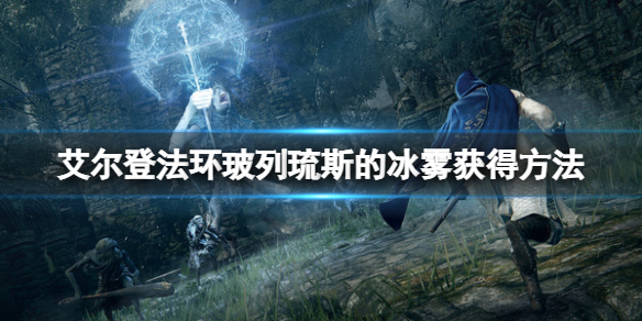 艾尔登法环玻列琉斯的冰雾怎么获得？玻列琉斯的冰雾获得方法