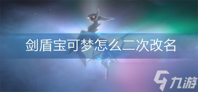 怎么给剑盾宝可梦二次改名 二次改名操作方法