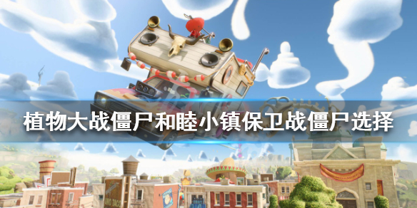 植物大战僵尸和睦小镇保卫战怎么玩？和睦小镇保卫战僵尸选择