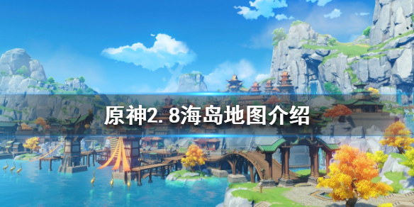 原神2.8新增地图是什么？2.8海岛地图介绍