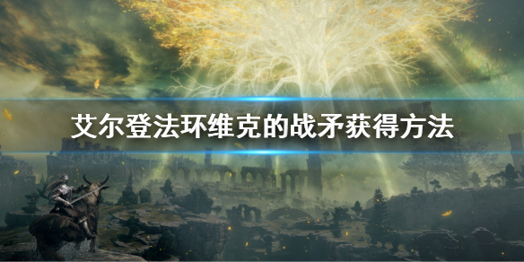 艾尔登法环维克的战矛怎么获得 维克的战矛获得方法