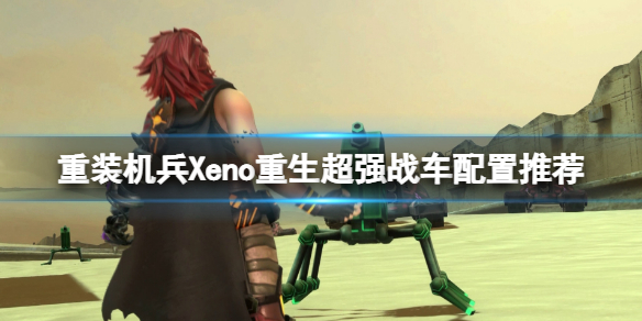 重装机兵Xeno重生战车怎么改造比较好？超强战车配置推荐