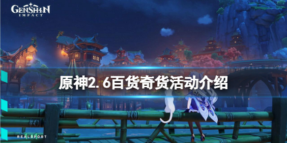 原神2.6百货奇货什么时候开？2.6百货奇货活动介绍