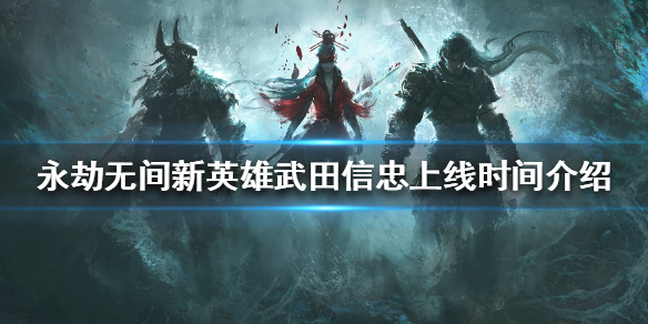 永劫无间新英雄什么时候上线？新英雄武田信忠上线时间介绍