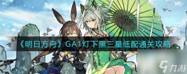 明日方舟GA1灯下黑三星低配怎么通关 通关攻略