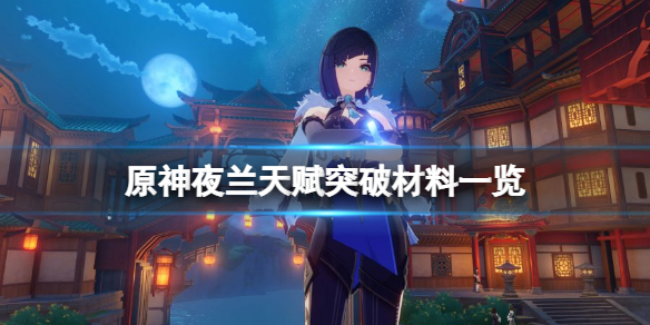 原神夜阑天赋突破材料有哪些？夜兰天赋突破材料一览