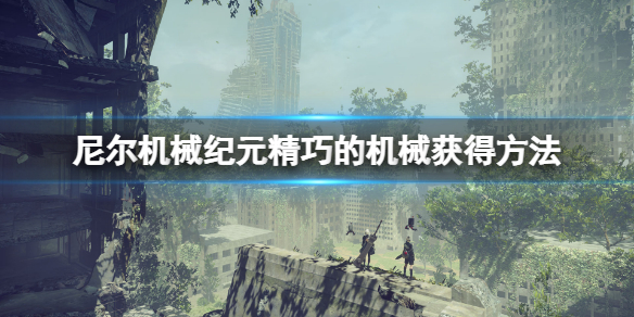 尼尔机械纪元精巧的机械怎么刷？精巧的机械获得方法