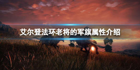 艾尔登法环老将的军旗属性怎么样？老将的军旗属性介绍