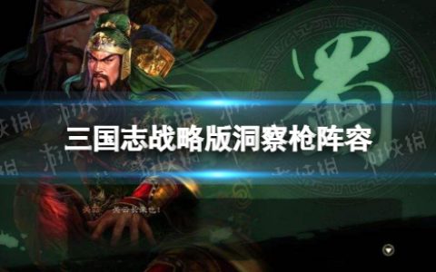三国志战略版洞察枪阵容攻略 关羽关银屏赵云洞察枪阵容怎么玩
