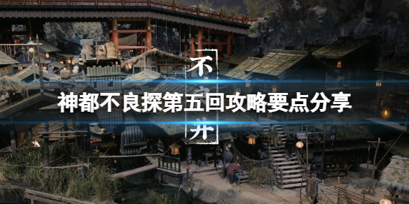 神都不良探第五回攻略要点分享 第五回怎么解密？