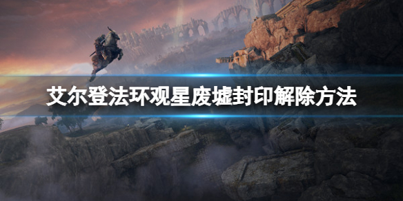 艾尔登法环观星废墟怎么进去？观星废墟封印解除方法